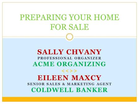 SALLY CHVANY PROFESSIONAL ORGANIZER ACME ORGANIZING > EILEEN MAXCY SENIOR SALES & MARKETING AGENT COLDWELL BANKER PREPARING YOUR HOME FOR SALE.