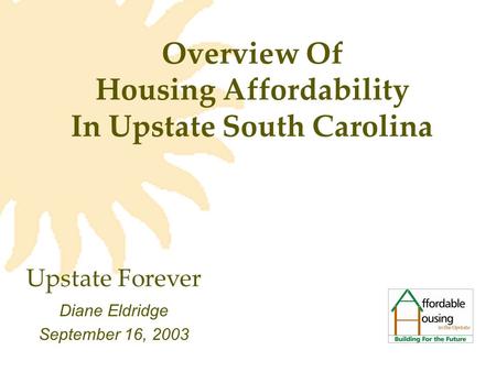 Overview Of Housing Affordability In Upstate South Carolina Diane Eldridge September 16, 2003 Upstate Forever.