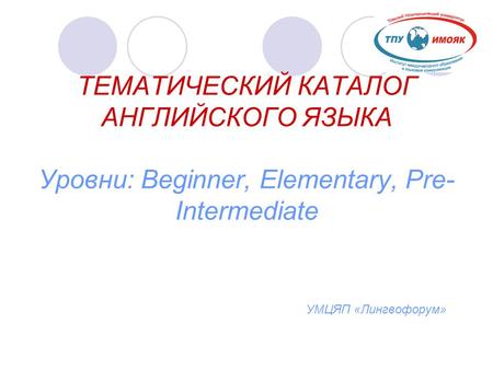 ТЕМАТИЧЕСКИЙ КАТАЛОГ АНГЛИЙСКОГО ЯЗЫКА Уровни: Beginner, Elementary, Pre-Intermediate  УМЦЯП «Лингвофорум»