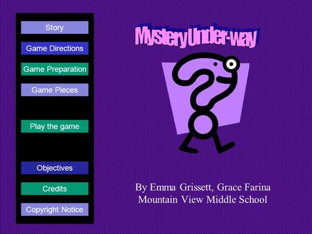 By Emma Grissett, Grace Farina Mountain View Middle School Play the game Game Directions Story Credits Copyright Notice Game Preparation Objectives Game.