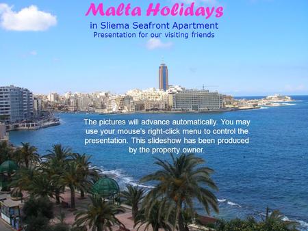 Malta Holidays in Sliema Seafront Apartment Presentation for our visiting friends The pictures will advance automatically. You may use your mouse’s right-click.