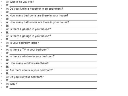 A: Where do you live? B: _______________________________________________________ A: Do you live in a house or in an apartment? B; _______________________________________________________.