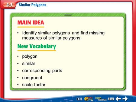 Main Idea/Vocabulary polygon similar corresponding parts congruent scale factor Identify similar polygons and find missing measures of similar polygons.