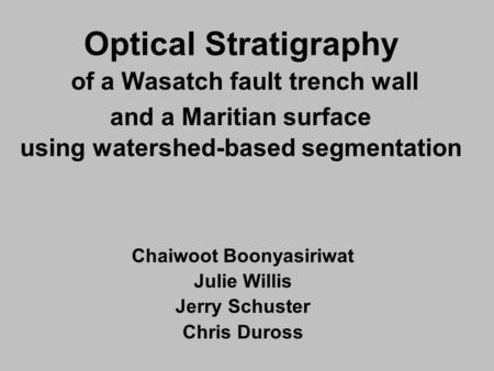 Optical Stratigraphy of a Wasatch fault trench wall and a Maritian surface using watershed-based segmentation Chaiwoot Boonyasiriwat Julie Willis Jerry.