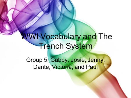 WWI Vocabulary and The Trench System Group 5: Gabby, Josie, Jenny, Dante, Victoria, and Paul.