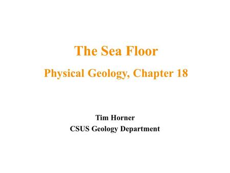 Tim Horner CSUS Geology Department The Sea Floor Physical Geology, Chapter 18.