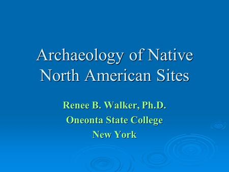 Archaeology of Native North American Sites Renee B. Walker, Ph.D. Oneonta State College New York.