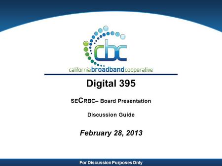 For Discussion Purposes Only Digital 395 SE C RBC– Board Presentation Discussion Guide February 28, 2013.