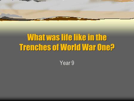 What was life like in the Trenches of World War One? Year 9.