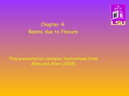 Chapter 4: Basins due to flexure This presentation contains illustrations from Allen and Allen (2005)