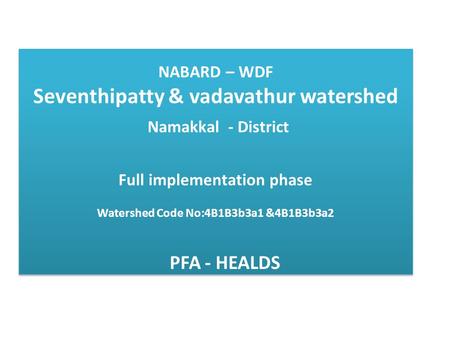 NABARD – WDF Seventhipatty & vadavathur watershed Namakkal - District Full implementation phase Watershed Code No:4B1B3b3a1 &4B1B3b3a2 PFA - HEALDS.