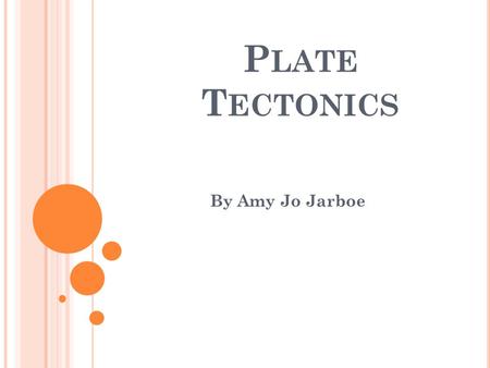 P LATE T ECTONICS By Amy Jo Jarboe. H ISTORY OF P ANGAEA Alfred Wegener first thought of the theory of Pangaea. He believed that all the continental land.