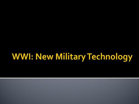  WWI proved to be unlike previous wars in many ways  For centuries, opposing forces had conducted combat face-to-face and hand-to-hand  Military technology.