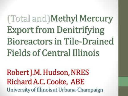 (Total and)Methyl Mercury Export from Denitrifying Bioreactors in Tile-Drained Fields of Central Illinois Robert J.M. Hudson, NRES Richard A.C. Cooke,