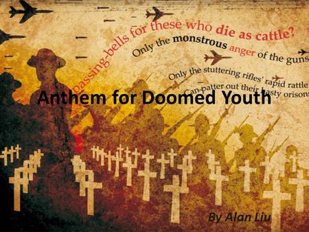 Anthem for Doomed Youth By Alan Liu. Background Information It was written between September and October 1917 At the time, Owen was in Craiglockhart War.