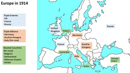 United Kingdom France Russia Triple Entente -UK -France -Russia Germany Austria- Hungary Triple Alliance -Germany -Austria-Hungary -Italy (for now) Italy.