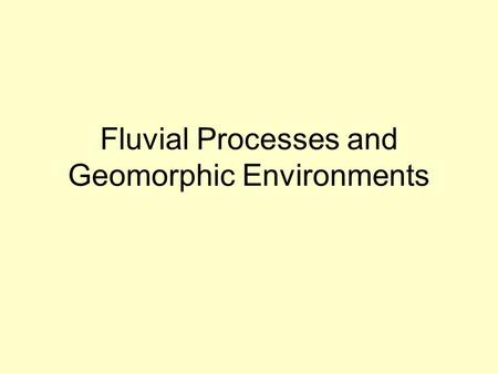 Fluvial Processes and Geomorphic Environments. Fluvial Processes Erosion headward dissection vertical incision lateral migration Transport bed load suspended.