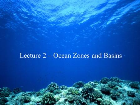 Lecture 2 – Ocean Zones and Basins. Atlantic Ocean Pacific Ocean Indian Ocean Arctic Ocean Oceans of the World.