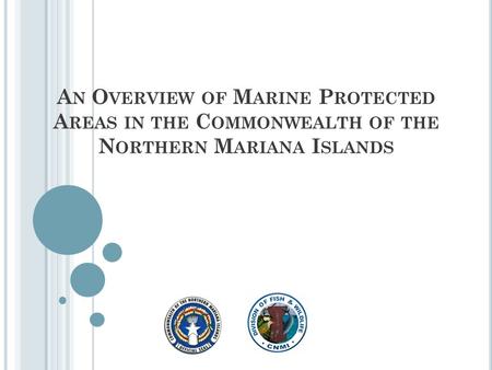 A N O VERVIEW OF M ARINE P ROTECTED A REAS IN THE C OMMONWEALTH OF THE N ORTHERN M ARIANA I SLANDS.