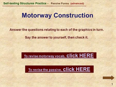 1 Answer the questions relating to each of the graphics in turn. Say the answer to yourself, then check it. To revise the passive, click HERE Self-testing.