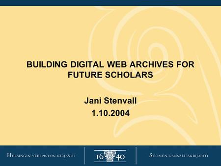 BUILDING DIGITAL WEB ARCHIVES FOR FUTURE SCHOLARS Jani Stenvall 1.10.2004.