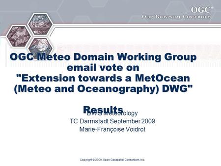 ® OGC Meteo Domain Working Group email vote on Extension towards a MetOcean (Meteo and Oceanography) DWG Results DWG Meteorology TC Darmstadt September.