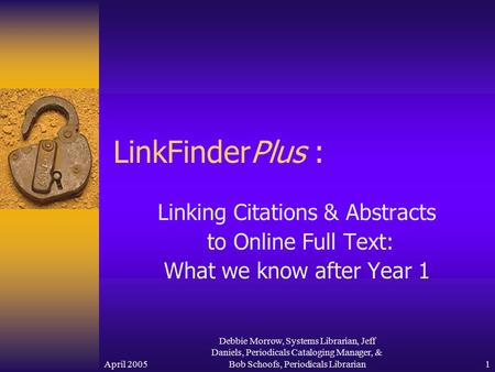 April 2005 Debbie Morrow, Systems Librarian, Jeff Daniels, Periodicals Cataloging Manager, & Bob Schoofs, Periodicals Librarian 1 LinkFinderPlus : Linking.