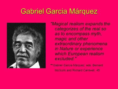 Gabriel Garcia Márquez Magical realism expands the categorizes of the real so as to encompass myth, magic and other extraordinary phenomena in Nature.