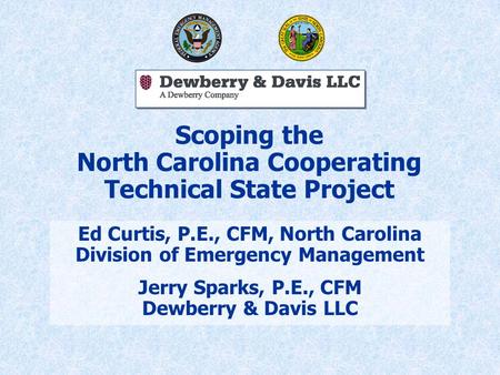 Scoping the North Carolina Cooperating Technical State Project Ed Curtis, P.E., CFM, North Carolina Division of Emergency Management Jerry Sparks, P.E.,