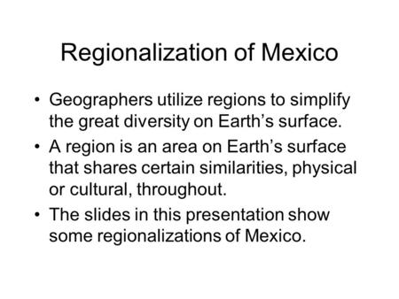 Regionalization of Mexico Geographers utilize regions to simplify the great diversity on Earth’s surface. A region is an area on Earth’s surface that shares.