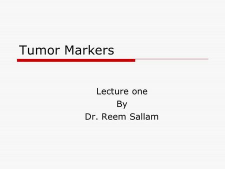 Tumor Markers Lecture one By Dr. Reem Sallam. Objectives  To briefly introduce cancers, their incidence, some common terms, and staging system.  To.