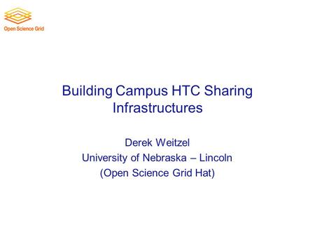 Building Campus HTC Sharing Infrastructures Derek Weitzel University of Nebraska – Lincoln (Open Science Grid Hat)