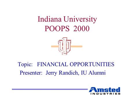 Indiana University POOPS 2000 Topic: FINANCIAL OPPORTUNITIES Presenter: Jerry Randich, IU Alumni.