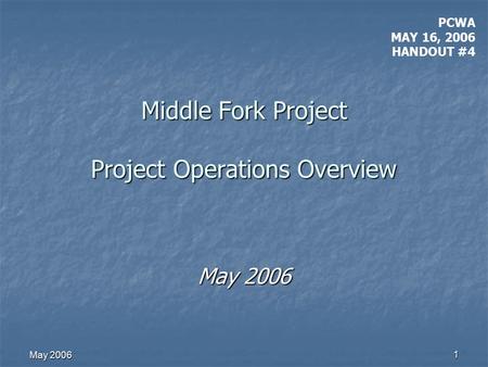 May 2006 1 Middle Fork Project Project Operations Overview May 2006 PCWA MAY 16, 2006 HANDOUT #4.