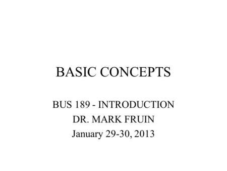 BASIC CONCEPTS BUS 189 - INTRODUCTION DR. MARK FRUIN January 29-30, 2013.