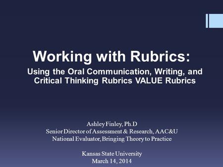 Working with Rubrics: Using the Oral Communication, Writing, and Critical Thinking Rubrics VALUE Rubrics Ashley Finley, Ph.D Senior Director of Assessment.