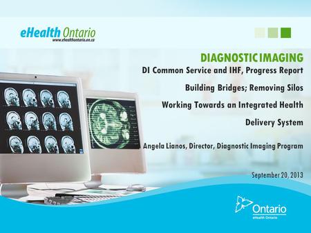 DI Common Service and IHF, Progress Report Building Bridges; Removing Silos Working Towards an Integrated Health Delivery System Angela Lianos, Director,