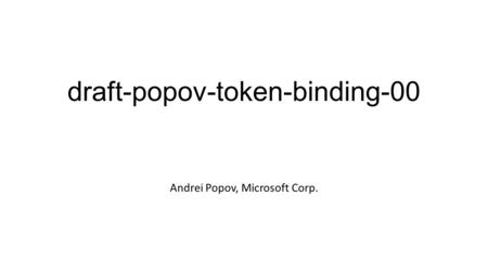 Draft-popov-token-binding-00 Andrei Popov, Microsoft Corp.