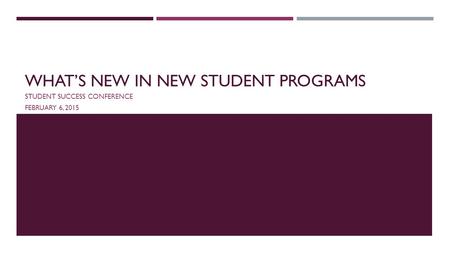 WHAT’S NEW IN NEW STUDENT PROGRAMS STUDENT SUCCESS CONFERENCE FEBRUARY 6, 2015.