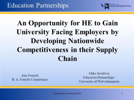 Forsyth & Goodwin 20091 Education Partnerships Alec Forsyth H. A. Forsyth Consultancy Mike Goodwin Education Partnerships University of Wolverhampton An.