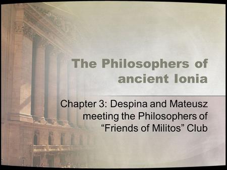 The Philosophers of ancient Ionia Chapter 3: Despina and Mateusz meeting the Philosophers of “Friends of Militos” Club.