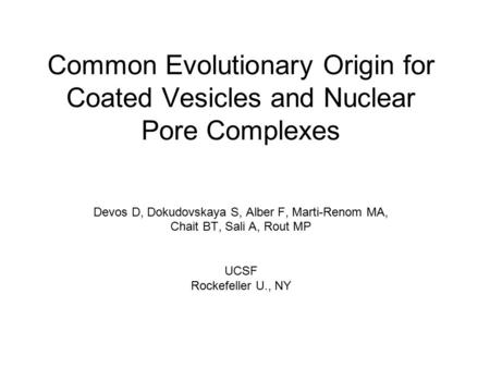 Common Evolutionary Origin for Coated Vesicles and Nuclear Pore Complexes Devos D, Dokudovskaya S, Alber F, Marti-Renom MA, Chait BT, Sali A, Rout MP UCSF.