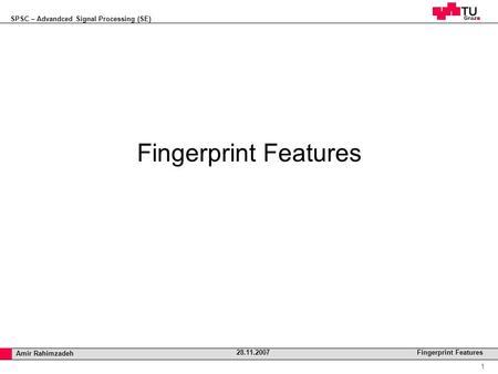 SPSC – Advandced Signal Processing (SE) Professor Horst Cerjak, 19.12.2005 1 Amir Rahimzadeh 28.11.2007 Fingerprint Features.