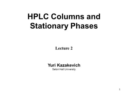 1 HPLC Columns and Stationary Phases Lecture 2 Yuri Kazakevich Seton Hall University.