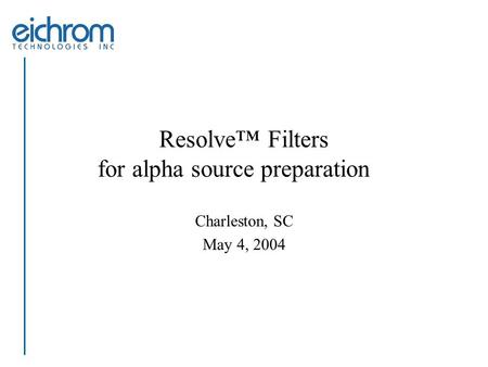 Resolve™ Filters for alpha source preparation Charleston, SC May 4, 2004.