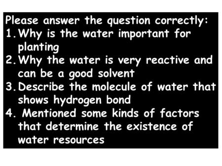 Please answer the question correctly: 1.Why is the water important for planting 2.Why the water is very reactive and can be a good solvent 3.Describe the.