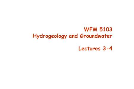 WFM 5103 Hydrogeology and Groundwater Lectures 3-4.