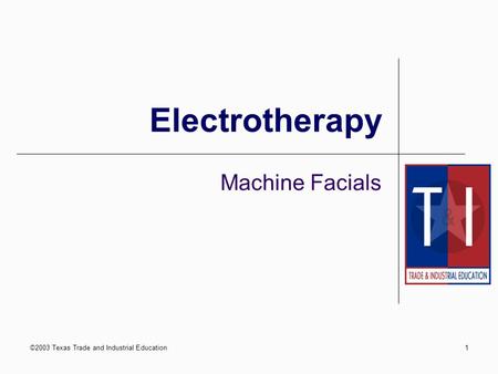 ©2003 Texas Trade and Industrial Education1 Electrotherapy Machine Facials.