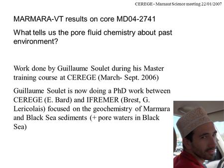 CEREGE - Marnaut Science meeting 22/01/2007 MARMARA-VT results on core MD04-2741 What tells us the pore fluid chemistry about past environment? Work done.