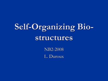 Self-Organizing Bio- structures NB2-2008 L. Duroux.